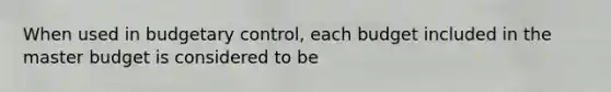 When used in budgetary control, each budget included in the master budget is considered to be