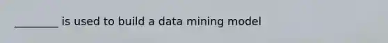 ________ is used to build a data mining model