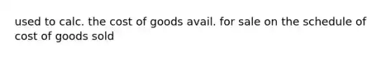 used to calc. the cost of goods avail. for sale on the schedule of cost of goods sold