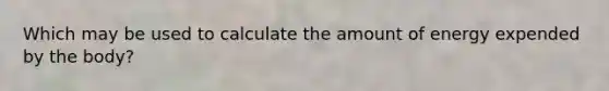 Which may be used to calculate the amount of energy expended by the body?