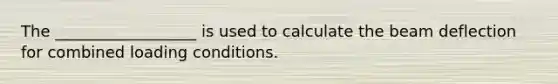 The __________________ is used to calculate the beam deflection for combined loading conditions.