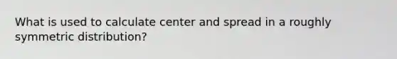 What is used to calculate center and spread in a roughly symmetric distribution?