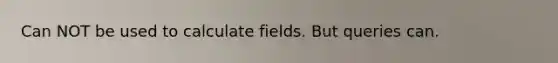 Can NOT be used to calculate fields. But queries can.