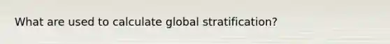 What are used to calculate global stratification?