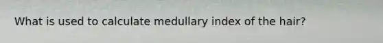 What is used to calculate medullary index of the hair?