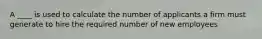 A ____ is used to calculate the number of applicants a firm must generate to hire the required number of new employees