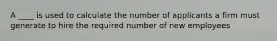 A ____ is used to calculate the number of applicants a firm must generate to hire the required number of new employees