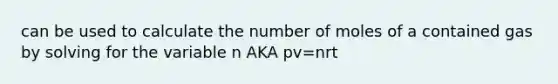 can be used to calculate the number of moles of a contained gas by solving for the variable n AKA pv=nrt