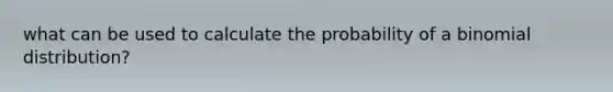 what can be used to calculate the probability of a binomial distribution?