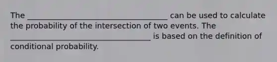 The ____________________________________ can be used to calculate the probability of the intersection of two events. The ____________________________________ is based on the definition of conditional probability.