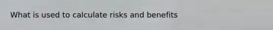 What is used to calculate risks and benefits