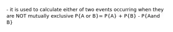 - it is used to calculate either of two events occurring when they are NOT mutually exclusive P(A or B)= P(A) + P(B) - P(Aand B)