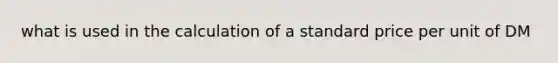 what is used in the calculation of a standard price per unit of DM