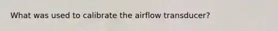 What was used to calibrate the airflow transducer?