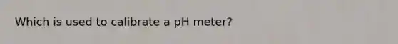 Which is used to calibrate a pH meter?