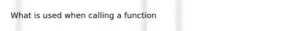 What is used when calling a function