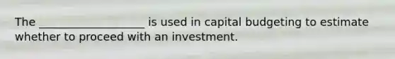 The ___________________ is used in <a href='https://www.questionai.com/knowledge/kww9DaR9Nz-capital-budget' class='anchor-knowledge'>capital budget</a>ing to estimate whether to proceed with an investment.