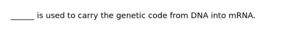 ______ is used to carry the genetic code from DNA into mRNA.