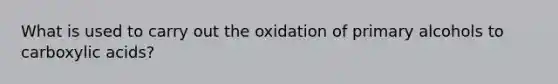 What is used to carry out the oxidation of primary alcohols to carboxylic acids?