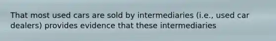 That most used cars are sold by intermediaries (i.e., used car dealers) provides evidence that these intermediaries