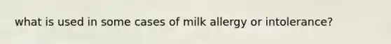 what is used in some cases of milk allergy or intolerance?