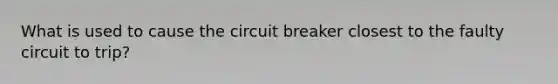 What is used to cause the circuit breaker closest to the faulty circuit to trip?