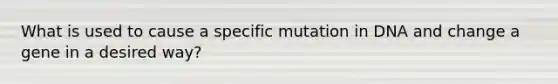 What is used to cause a specific mutation in DNA and change a gene in a desired way?