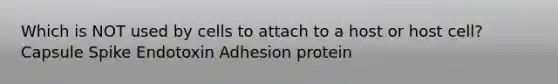 Which is NOT used by cells to attach to a host or host cell? Capsule Spike Endotoxin Adhesion protein