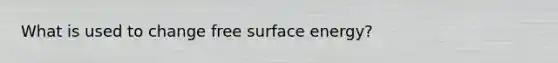 What is used to change free surface energy?