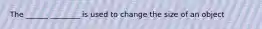 The ______ ________ is used to change the size of an object