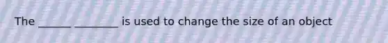 The ______ ________ is used to change the size of an object