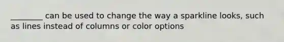 ________ can be used to change the way a sparkline looks, such as lines instead of columns or color options