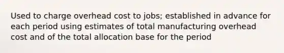 Used to charge overhead cost to jobs; established in advance for each period using estimates of total manufacturing overhead cost and of the total allocation base for the period