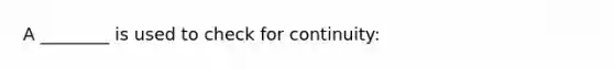 A ________ is used to check for continuity: