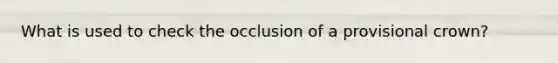 What is used to check the occlusion of a provisional crown?