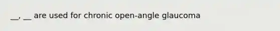 __, __ are used for chronic open-angle glaucoma