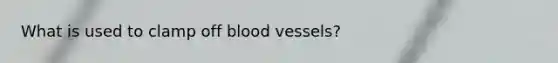 What is used to clamp off blood vessels?