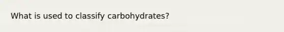 What is used to classify carbohydrates?