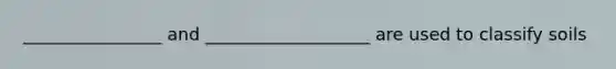 ________________ and ___________________ are used to classify soils
