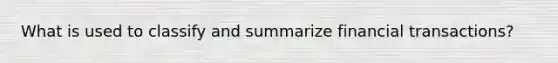 What is used to classify and summarize financial transactions?