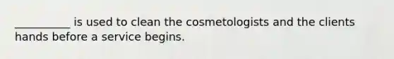 __________ is used to clean the cosmetologists and the clients hands before a service begins.