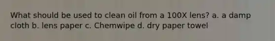 What should be used to clean oil from a 100X lens? a. a damp cloth b. lens paper c. Chemwipe d. dry paper towel