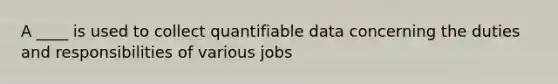 A ____ is used to collect quantifiable data concerning the duties and responsibilities of various jobs