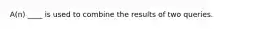 A(n) ____ is used to combine the results of two queries.