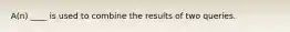 ​A(n) ____ is used to combine the results of two queries.