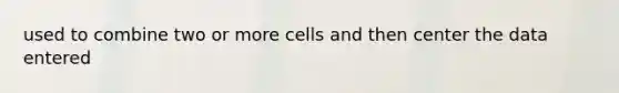 used to combine two or more cells and then center the data entered