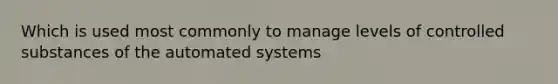 Which is used most commonly to manage levels of controlled substances of the automated systems