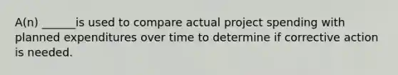 A(n) ______is used to compare actual project spending with planned expenditures over time to determine if corrective action is needed.