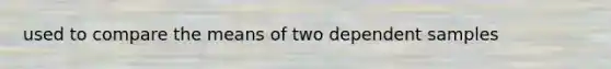 used to compare the means of two dependent samples