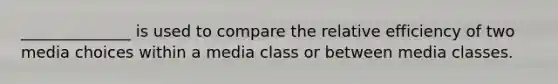 ______________ is used to compare the relative efficiency of two media choices within a media class or between media classes.